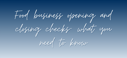 Food business opening and closing checks what you need to know