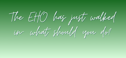 The EHO has just walked in what should you do