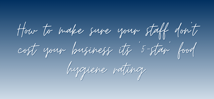 How to make sure your staff dont cost your business its ‘5 star food hygiene rating